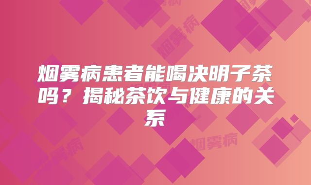 烟雾病患者能喝决明子茶吗？揭秘茶饮与健康的关系