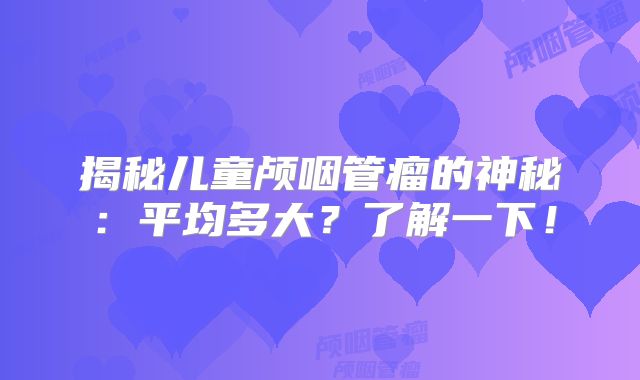揭秘儿童颅咽管瘤的神秘：平均多大？了解一下！