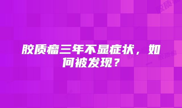 胶质瘤三年不显症状，如何被发现？