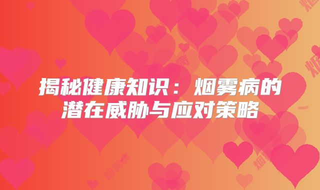揭秘健康知识：烟雾病的潜在威胁与应对策略