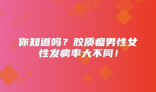 你知道吗？胶质瘤男性女性发病率大不同！