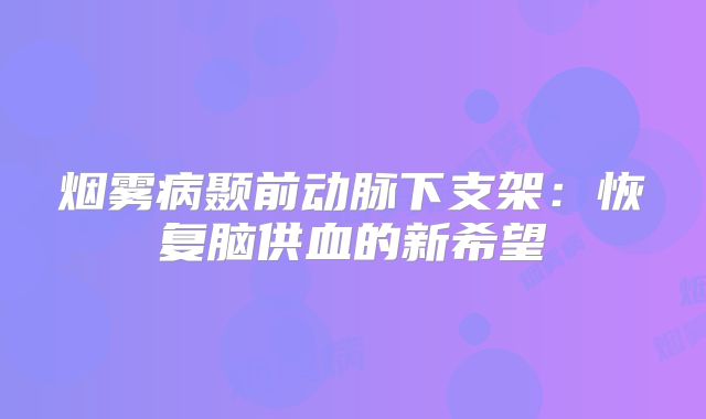 烟雾病颞前动脉下支架：恢复脑供血的新希望