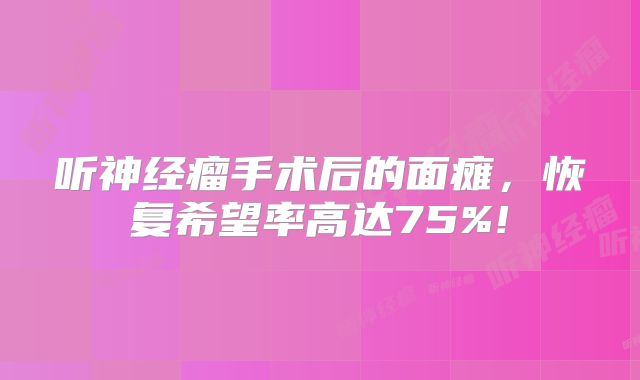 听神经瘤手术后的面瘫，恢复希望率高达75%!