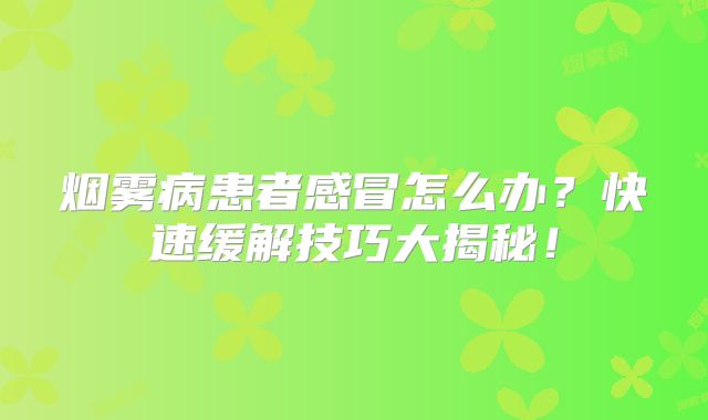烟雾病患者感冒怎么办？快速缓解技巧大揭秘！