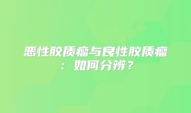 恶性胶质瘤与良性胶质瘤：如何分辨？