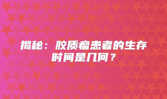 揭秘：胶质瘤患者的生存时间是几何？