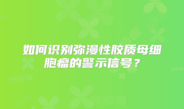 如何识别弥漫性胶质母细胞瘤的警示信号？