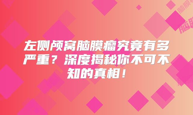 左侧颅窝脑膜瘤究竟有多严重？深度揭秘你不可不知的真相！