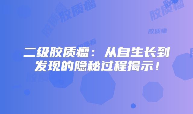 二级胶质瘤：从自生长到发现的隐秘过程揭示！