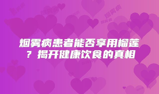 烟雾病患者能否享用榴莲？揭开健康饮食的真相