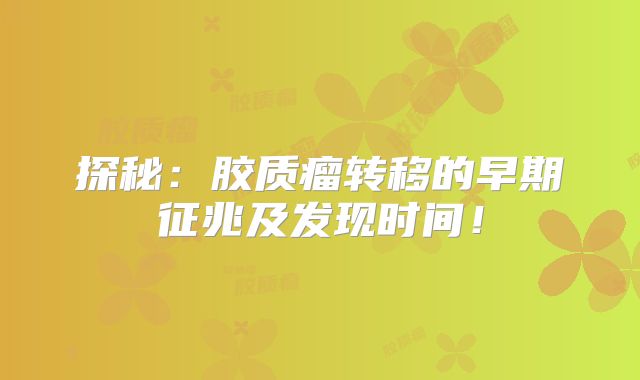 探秘：胶质瘤转移的早期征兆及发现时间！