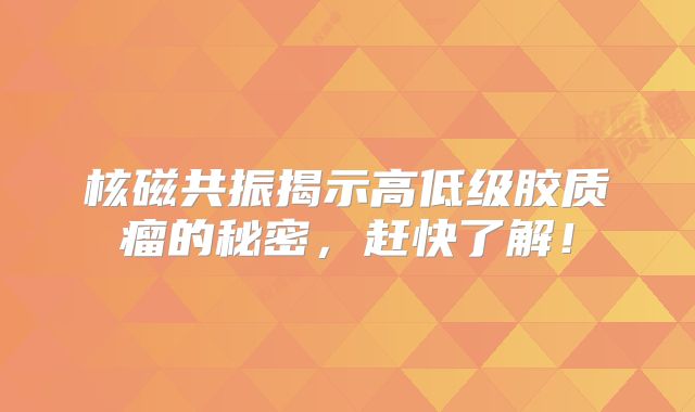 核磁共振揭示高低级胶质瘤的秘密，赶快了解！