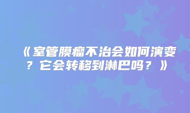 《室管膜瘤不治会如何演变？它会转移到淋巴吗？》