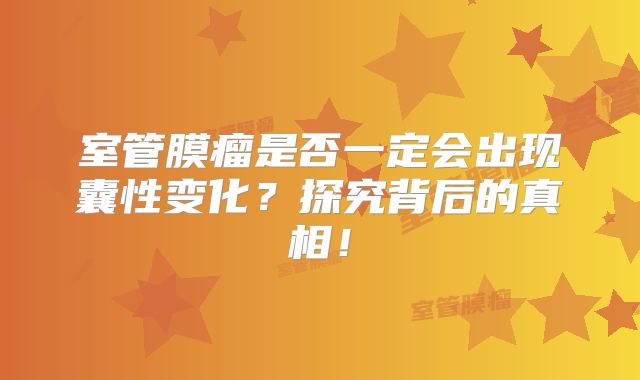 室管膜瘤是否一定会出现囊性变化？探究背后的真相！