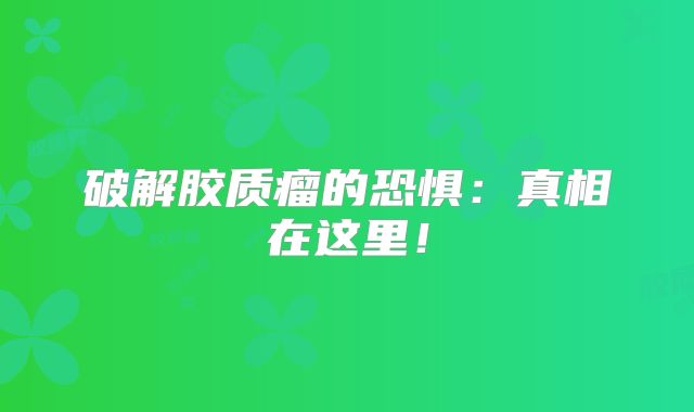 破解胶质瘤的恐惧：真相在这里！