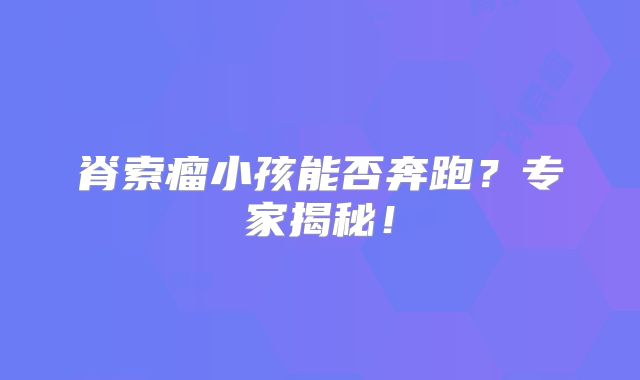 脊索瘤小孩能否奔跑？专家揭秘！