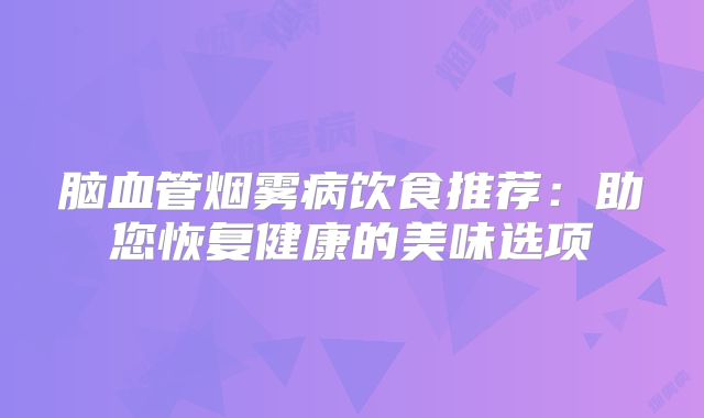 脑血管烟雾病饮食推荐：助您恢复健康的美味选项