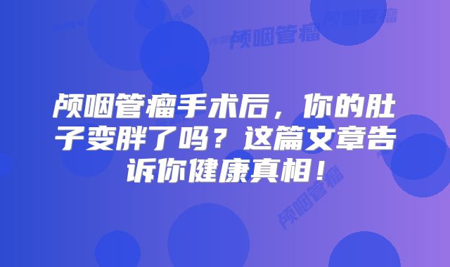 颅咽管瘤手术后，你的肚子变胖了吗？这篇文章告诉你健康真相！