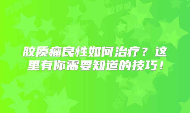 胶质瘤良性如何治疗？这里有你需要知道的技巧！