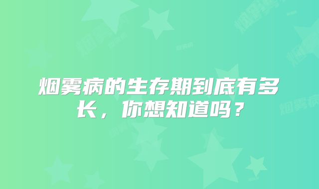 烟雾病的生存期到底有多长，你想知道吗？