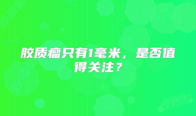 胶质瘤只有1毫米，是否值得关注？