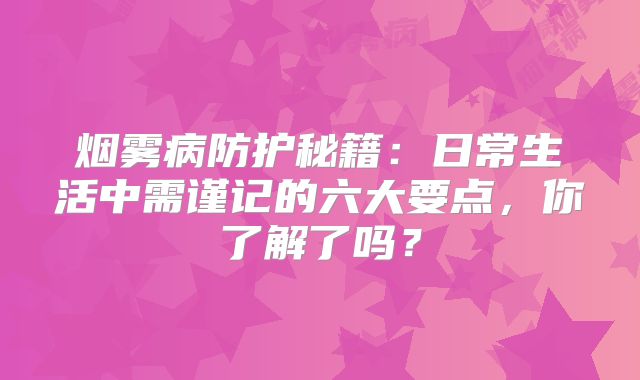 烟雾病防护秘籍：日常生活中需谨记的六大要点，你了解了吗？