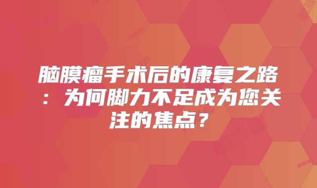 脑膜瘤手术后的康复之路：为何脚力不足成为您关注的焦点？