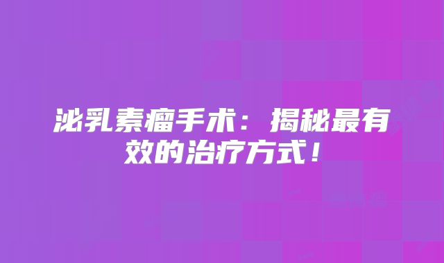 泌乳素瘤手术：揭秘最有效的治疗方式！