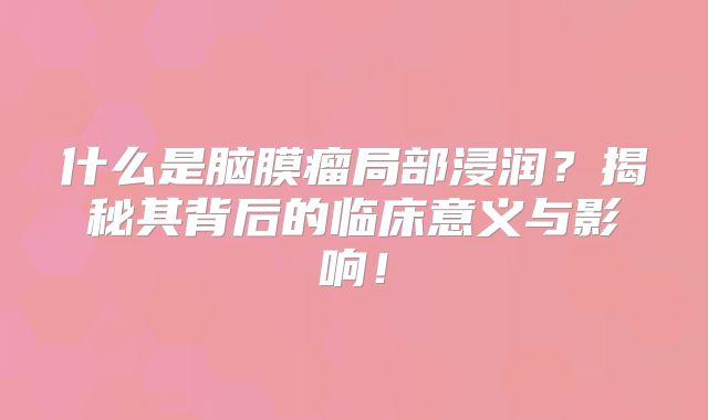 什么是脑膜瘤局部浸润？揭秘其背后的临床意义与影响！