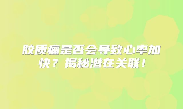 胶质瘤是否会导致心率加快？揭秘潜在关联！