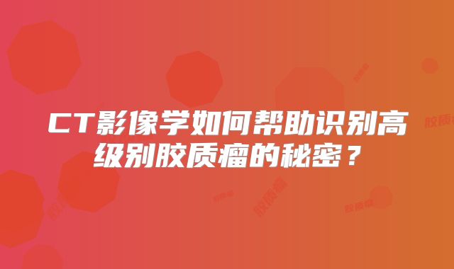 CT影像学如何帮助识别高级别胶质瘤的秘密？