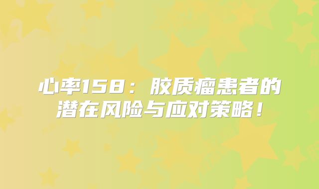 心率158：胶质瘤患者的潜在风险与应对策略！