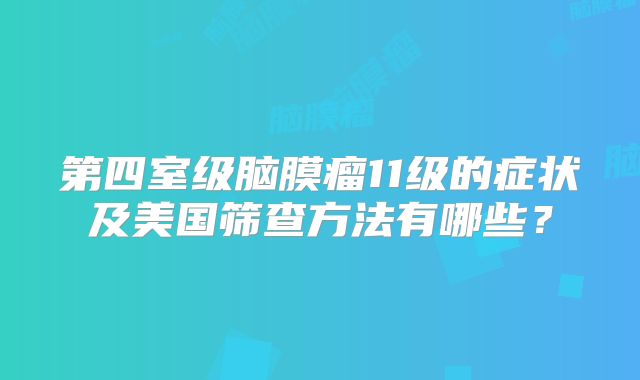 第四室级脑膜瘤11级的症状及美国筛查方法有哪些？