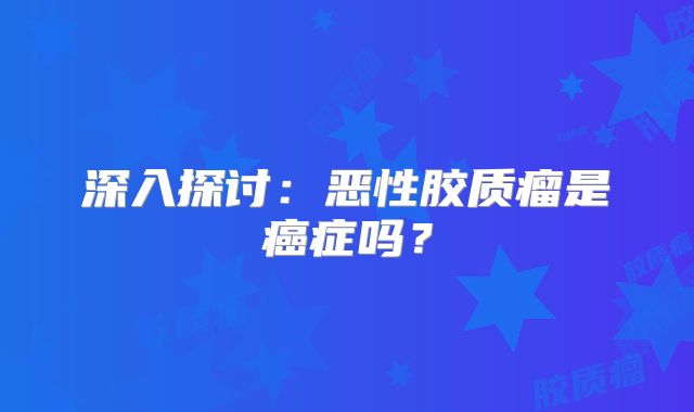 深入探讨：恶性胶质瘤是癌症吗？