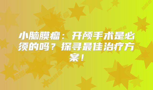 小脑膜瘤：开颅手术是必须的吗？探寻最佳治疗方案！