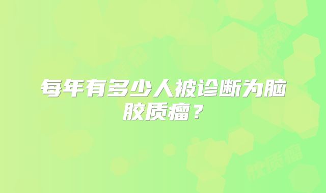 每年有多少人被诊断为脑胶质瘤？