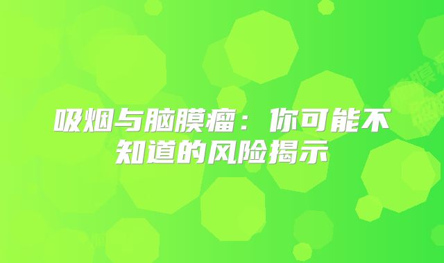 吸烟与脑膜瘤：你可能不知道的风险揭示