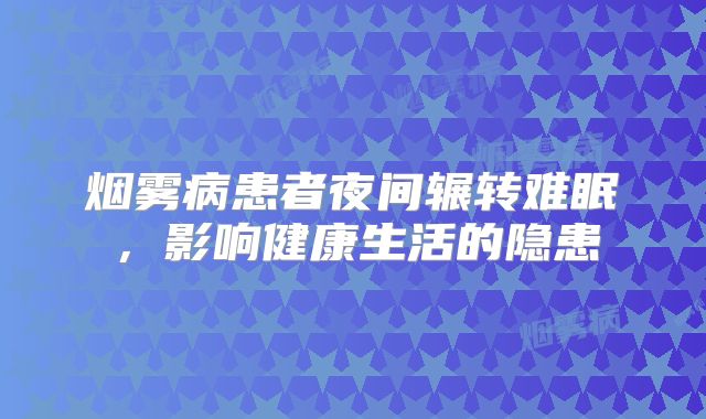 烟雾病患者夜间辗转难眠，影响健康生活的隐患