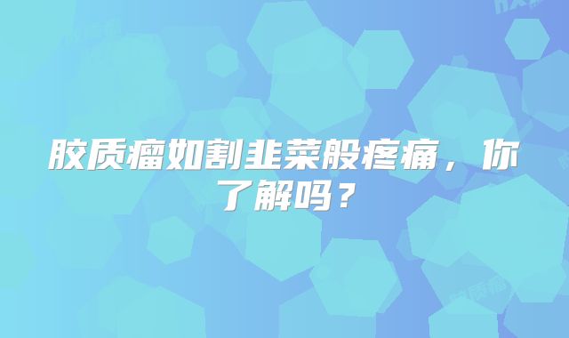 胶质瘤如割韭菜般疼痛，你了解吗？