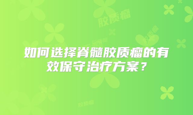 如何选择脊髓胶质瘤的有效保守治疗方案？
