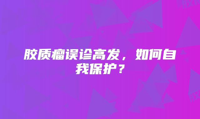 胶质瘤误诊高发，如何自我保护？