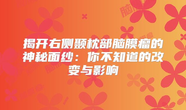 揭开右侧颞枕部脑膜瘤的神秘面纱：你不知道的改变与影响