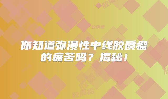 你知道弥漫性中线胶质瘤的痛苦吗？揭秘！