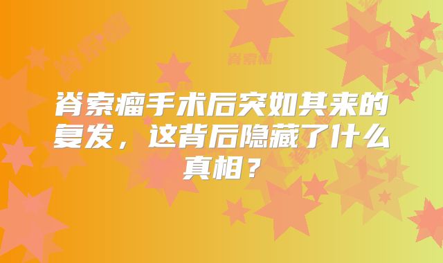 脊索瘤手术后突如其来的复发，这背后隐藏了什么真相？