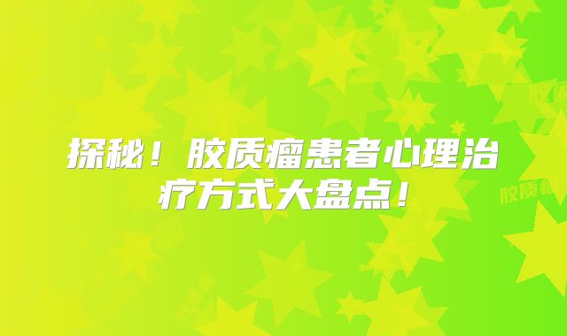 探秘！胶质瘤患者心理治疗方式大盘点！