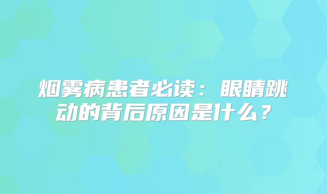烟雾病患者必读：眼睛跳动的背后原因是什么？