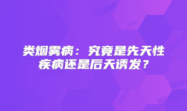 类烟雾病：究竟是先天性疾病还是后天诱发？