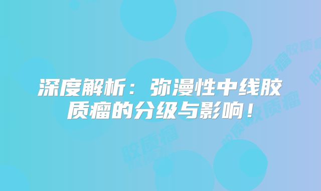 深度解析：弥漫性中线胶质瘤的分级与影响！