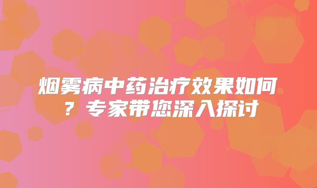 烟雾病中药治疗效果如何？专家带您深入探讨