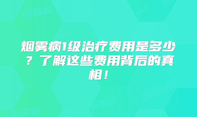 烟雾病1级治疗费用是多少？了解这些费用背后的真相！